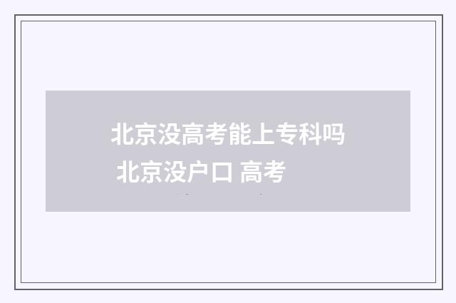 北京没高考能上专科吗 北京没户口 高考
