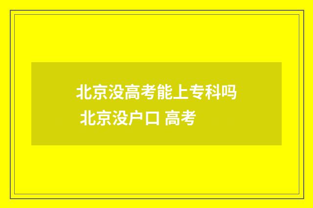 北京没高考能上专科吗 北京没户口 高考