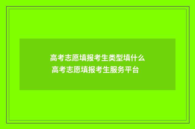高考志愿填报考生类型填什么 高考志愿填报考生服务平台