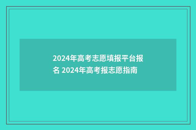 2024年高考志愿填报平台报名 2024年高考报志愿指南