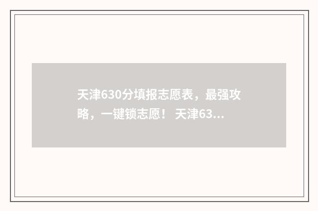 天津630分填报志愿表，最强攻略，一键锁志愿！ 天津630分能上985吗