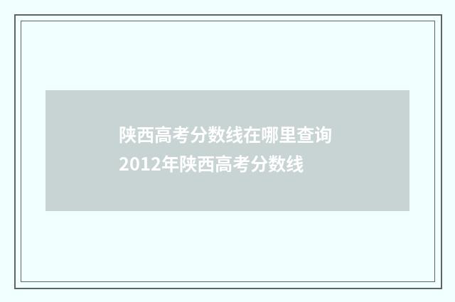 陕西高考分数线在哪里查询 2012年陕西高考分数线