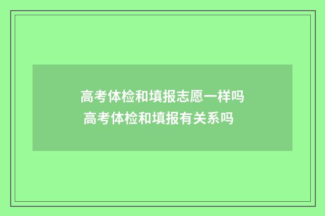 高考体检和填报志愿一样吗 高考体检和填报有关系吗