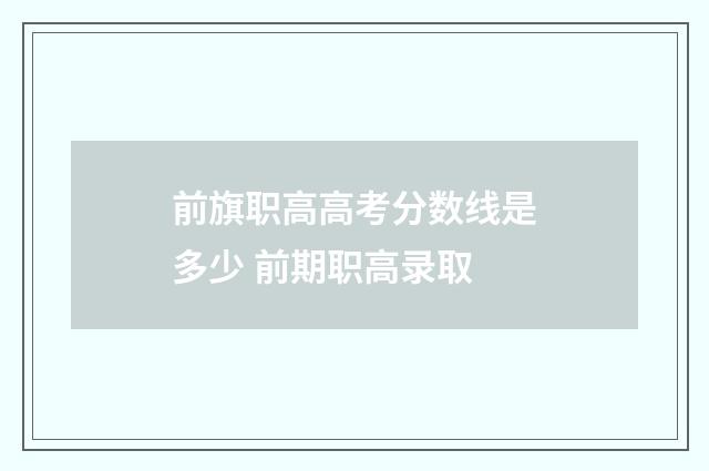 前旗职高高考分数线是多少 前期职高录取