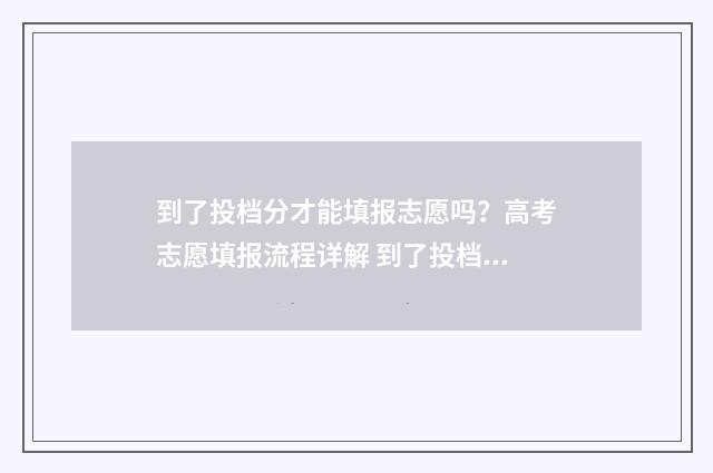 到了投档分才能填报志愿吗?高考志愿填报流程详解 到了投档分才能上高中吗