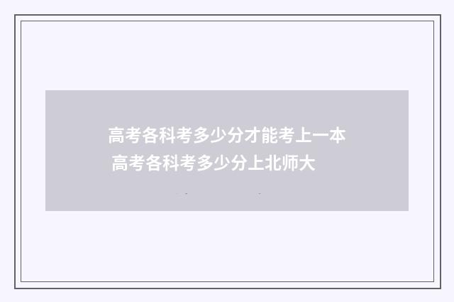高考各科考多少分才能考上一本 高考各科考多少分上北师大