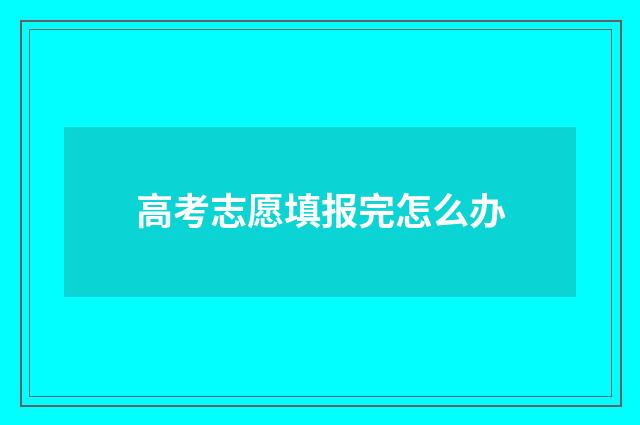 高考志愿填报完怎么办
