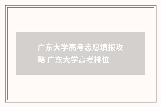 广东大学高考志愿填报攻略 广东大学高考排位