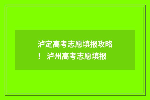 泸定高考志愿填报攻略！ 泸州高考志愿填报
