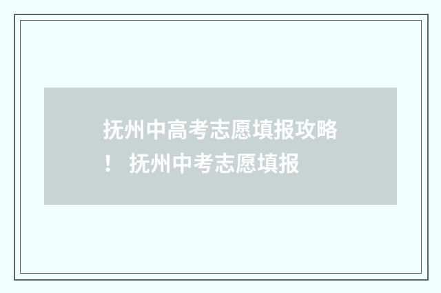 抚州中高考志愿填报攻略！ 抚州中考志愿填报