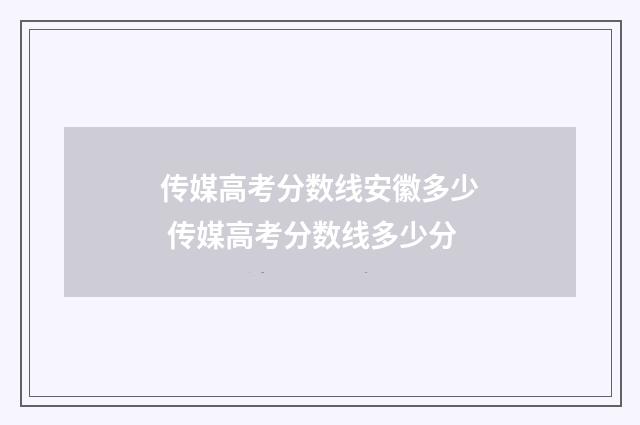 传媒高考分数线安徽多少 传媒高考分数线多少分