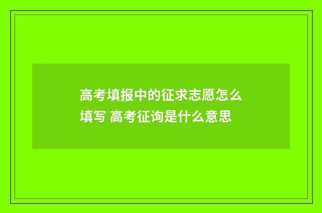 高考填报中的征求志愿怎么填写 高考征询是什么意思