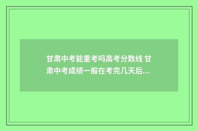 甘肃中考能重考吗高考分数线 甘肃中考成绩一般在考完几天后出