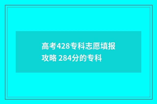 高考428专科志愿填报攻略 284分的专科