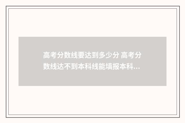 高考分数线要达到多少分 高考分数线达不到本科线能填报本科吗?
