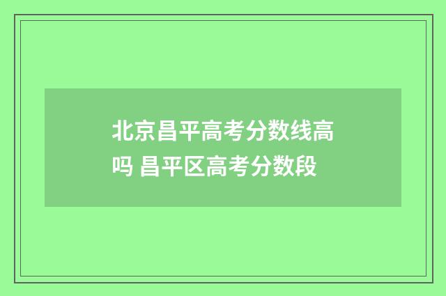 北京昌平高考分数线高吗 昌平区高考分数段