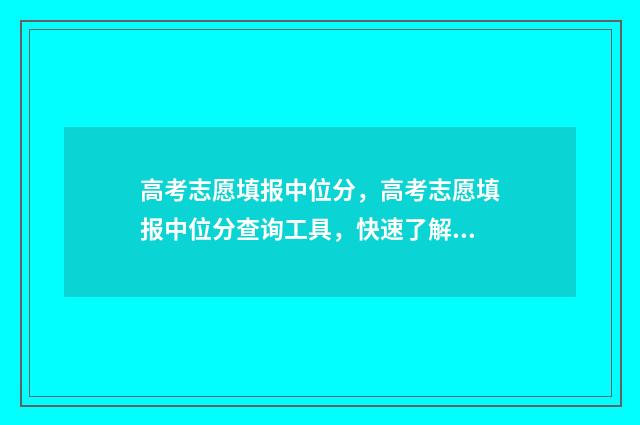高考志愿填报中位分,高考志愿填报中位分查询工具,快速了解你的理想院校 高考志愿填报中的术语