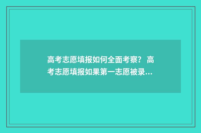 高考志愿填报如何全面考察？ 高考志愿填报如果第一志愿被录取后面