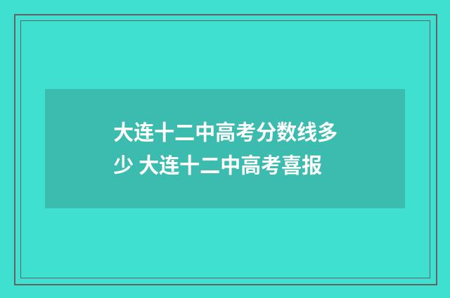 大连十二中高考分数线多少 大连十二中高考喜报