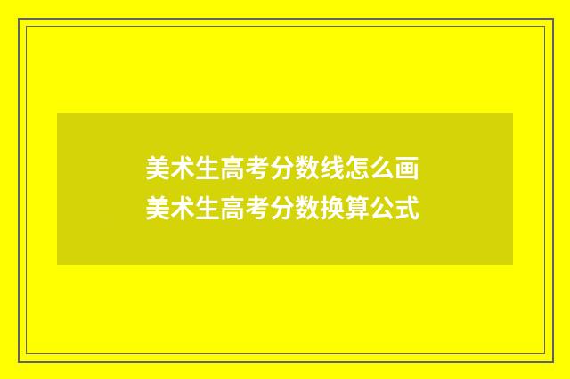 美术生高考分数线怎么画 美术生高考分数换算公式
