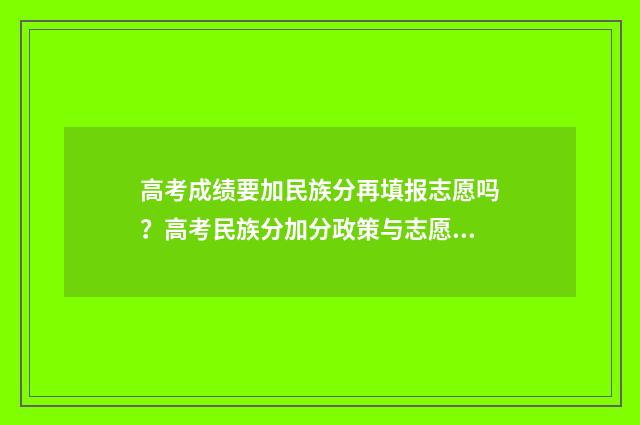 高考成绩要加民族分再填报志愿吗?高考民族分加分政策与志愿填报 高考成绩加民族分没有