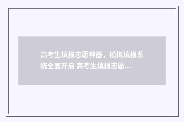 高考生填报志愿神器，模拟填报系统全面开启 高考生填报志愿密码忘了怎么办