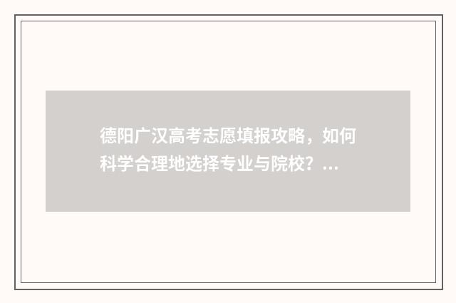 德阳广汉高考志愿填报攻略，如何科学合理地选择专业与院校？ 广汉中学高考喜报2018