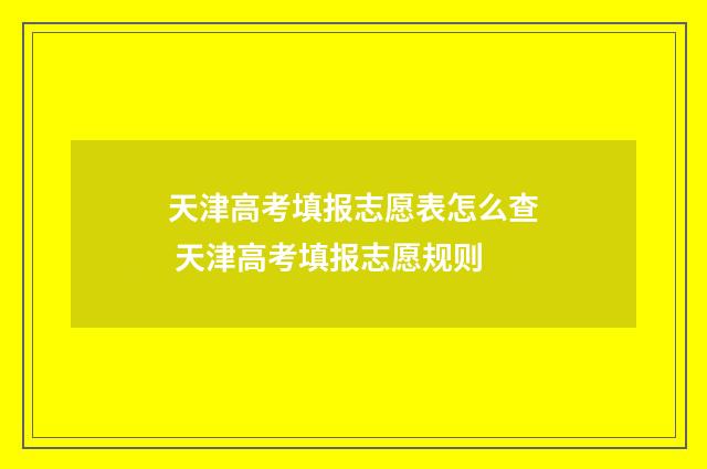 天津高考填报志愿表怎么查 天津高考填报志愿规则