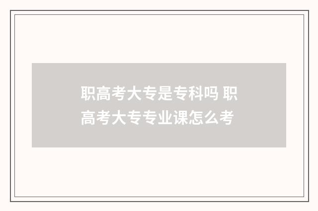 职高考大专是专科吗 职高考大专专业课怎么考