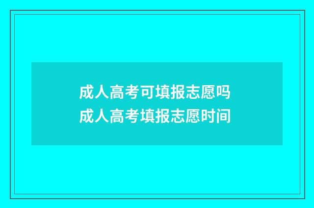 成人高考可填报志愿吗 成人高考填报志愿时间