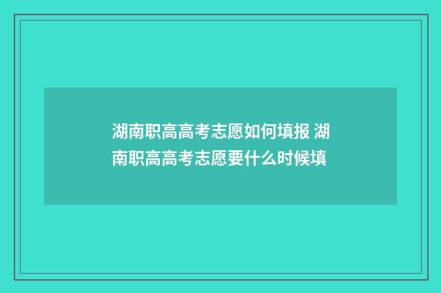 湖南职高高考志愿如何填报 湖南职高高考志愿要什么时候填