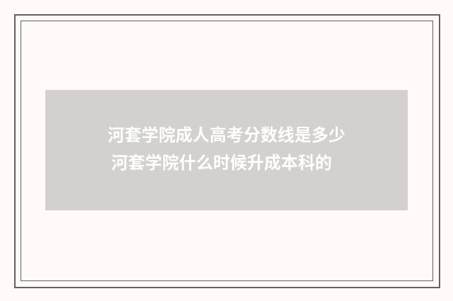河套学院成人高考分数线是多少 河套学院什么时候升成本科的