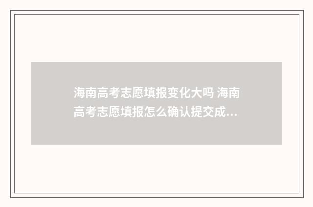 海南高考志愿填报变化大吗 海南高考志愿填报怎么确认提交成功