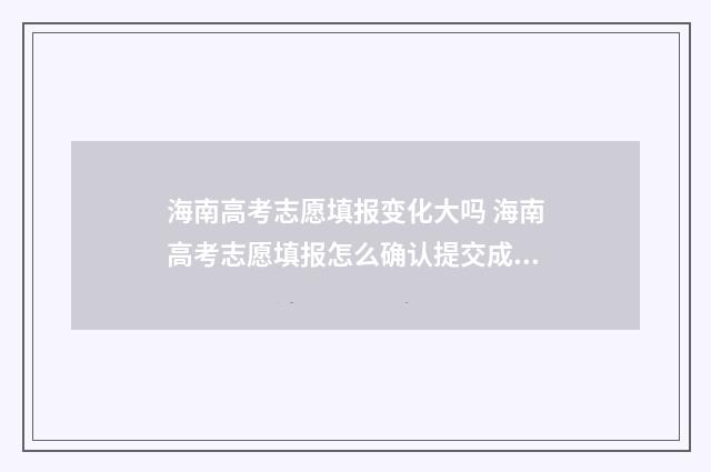 海南高考志愿填报变化大吗 海南高考志愿填报怎么确认提交成功