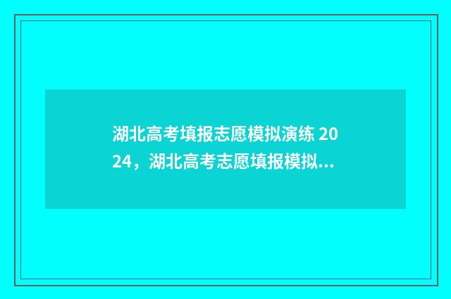 湖北高考填报志愿模拟演练 2024,湖北高考志愿填报模拟系统 湖北高考填报志愿初始密码是什么