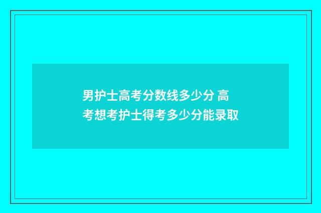 男护士高考分数线多少分 高考想考护士得考多少分能录取