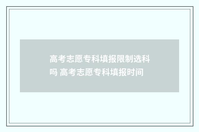 高考志愿专科填报限制选科吗 高考志愿专科填报时间