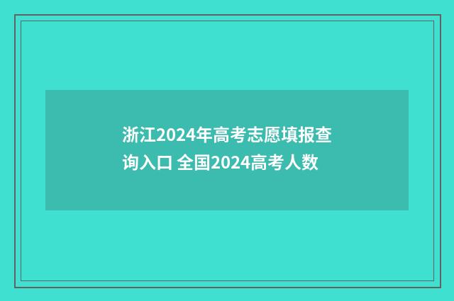 浙江2024年高考志愿填报查询入口 全国2024高考人数