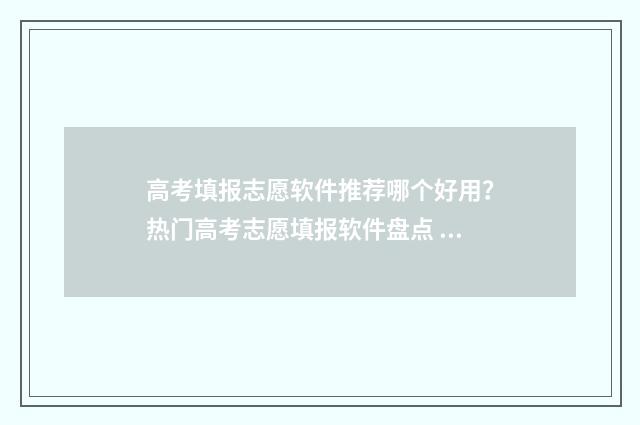 高考填报志愿软件推荐哪个好用？热门高考志愿填报软件盘点 高考填报志愿软件app