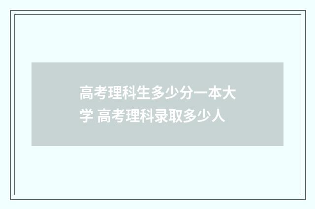 高考理科生多少分一本大学 高考理科录取多少人