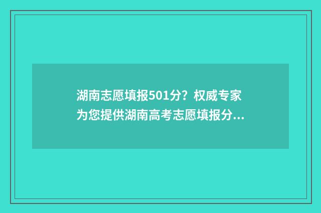 湖南志愿填报501分？权威专家为您提供湖南高考志愿填报分数线预测 湖南志愿填报501怎么报名