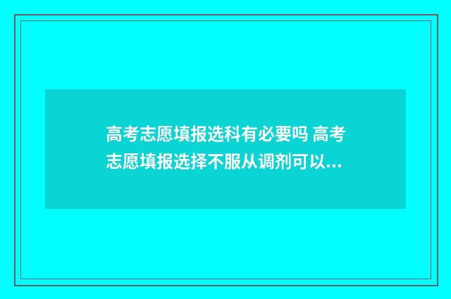 高考志愿填报选科有必要吗 高考志愿填报选择不服从调剂可以吗?