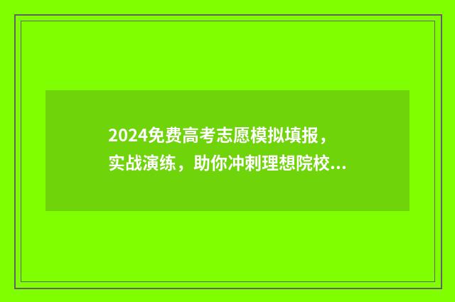 2024免费高考志愿模拟填报,实战演练,助你冲刺理想院校! 2024高考志愿填报
