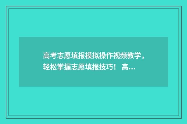 高考志愿填报模拟操作视频教学，轻松掌握志愿填报技巧！ 高考志愿填报模拟投档什么意思