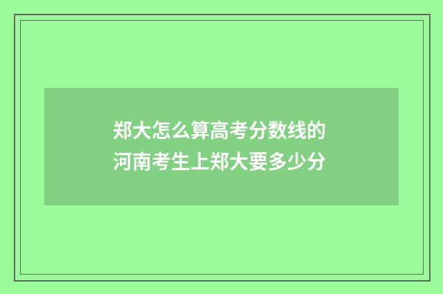 郑大怎么算高考分数线的 河南考生上郑大要多少分