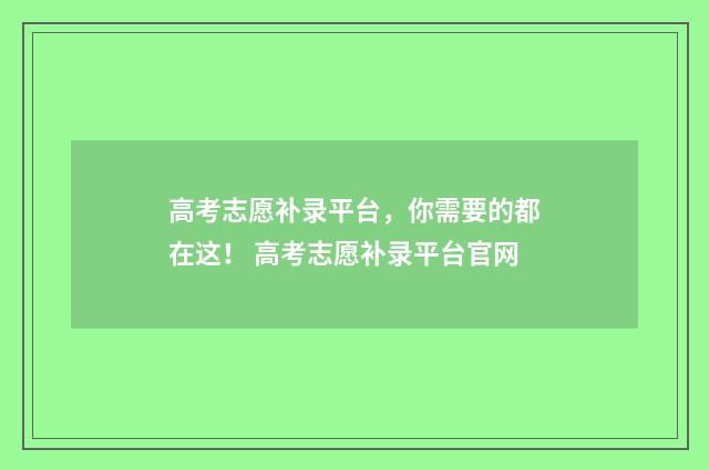 高考志愿补录平台,你需要的都在这! 高考志愿补录平台官网