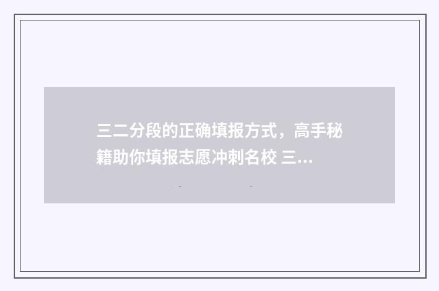 三二分段的正确填报方式,高手秘籍助你填报志愿冲刺名校 三二分段的正确读音