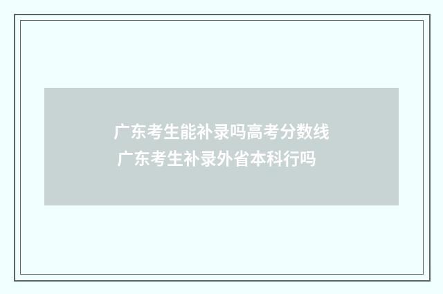 广东考生能补录吗高考分数线 广东考生补录外省本科行吗