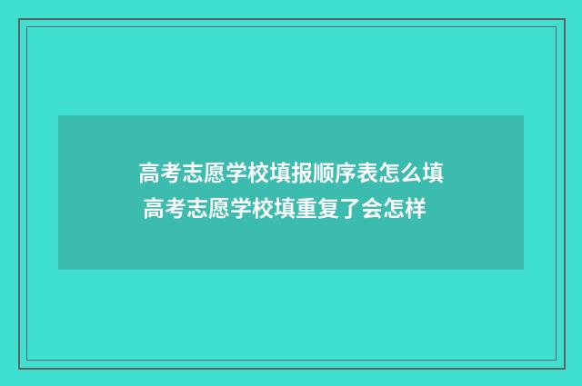 高考志愿学校填报顺序表怎么填 高考志愿学校填重复了会怎样