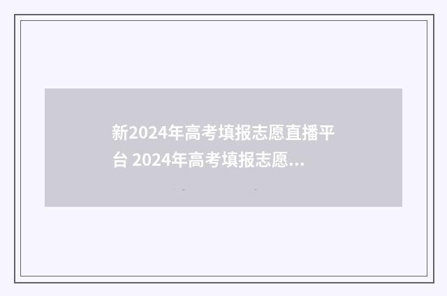 新2024年高考填报志愿直播平台 2024年高考填报志愿退档情况